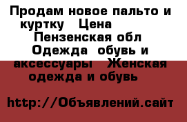 Продам новое пальто и куртку › Цена ­ 1 300 - Пензенская обл. Одежда, обувь и аксессуары » Женская одежда и обувь   
